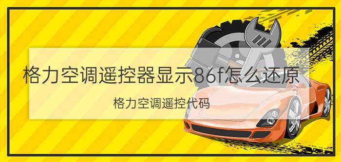 格力空调遥控器显示86f怎么还原 格力空调遥控代码？